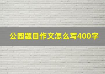 公园题目作文怎么写400字