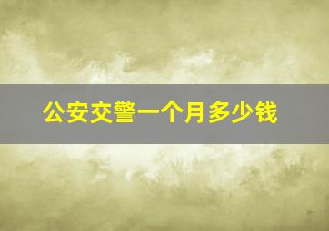 公安交警一个月多少钱