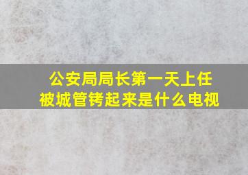 公安局局长第一天上任被城管铐起来是什么电视