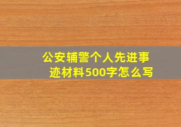 公安辅警个人先进事迹材料500字怎么写