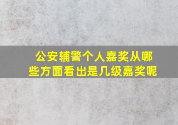 公安辅警个人嘉奖从哪些方面看出是几级嘉奖呢