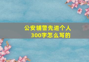 公安辅警先进个人300字怎么写的