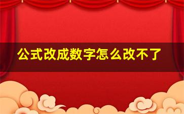 公式改成数字怎么改不了