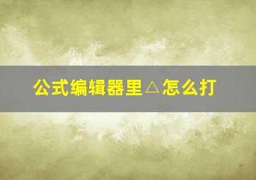 公式编辑器里△怎么打