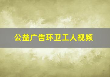 公益广告环卫工人视频