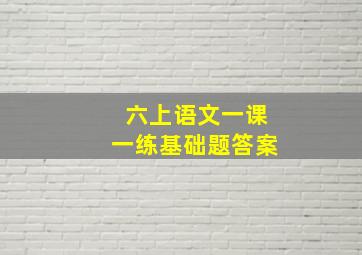 六上语文一课一练基础题答案