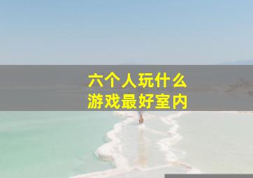 六个人玩什么游戏最好室内