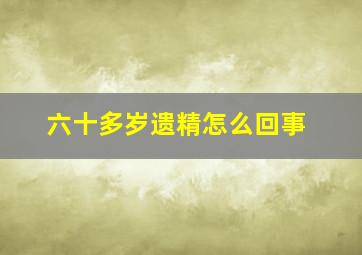 六十多岁遗精怎么回事