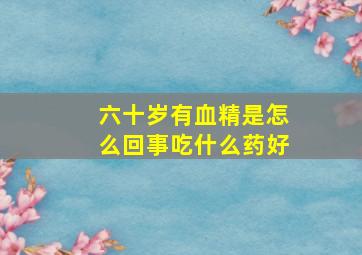 六十岁有血精是怎么回事吃什么药好