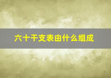 六十干支表由什么组成