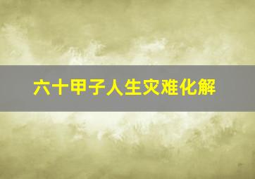 六十甲子人生灾难化解