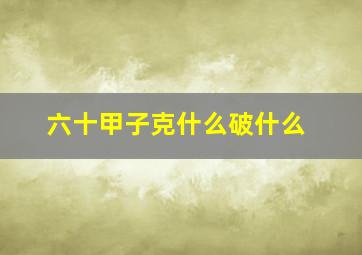 六十甲子克什么破什么