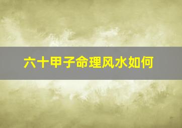 六十甲子命理风水如何