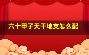 六十甲子天干地支怎么配