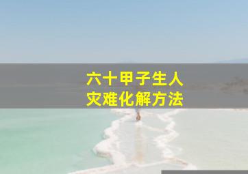 六十甲子生人灾难化解方法