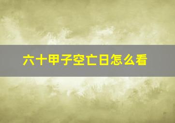 六十甲子空亡日怎么看