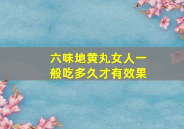 六味地黄丸女人一般吃多久才有效果