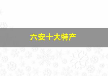 六安十大特产