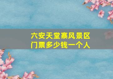 六安天堂寨风景区门票多少钱一个人