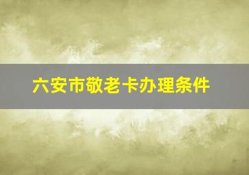 六安市敬老卡办理条件