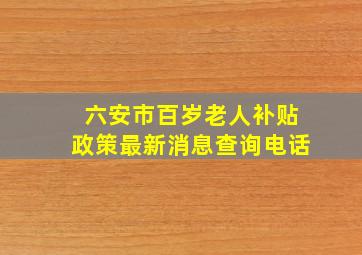 六安市百岁老人补贴政策最新消息查询电话