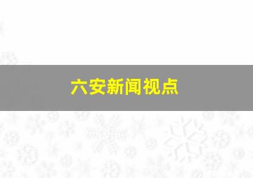 六安新闻视点