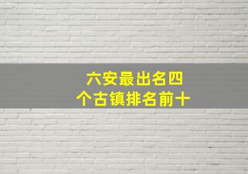 六安最出名四个古镇排名前十