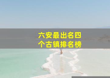 六安最出名四个古镇排名榜