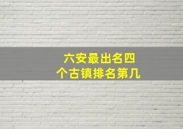 六安最出名四个古镇排名第几