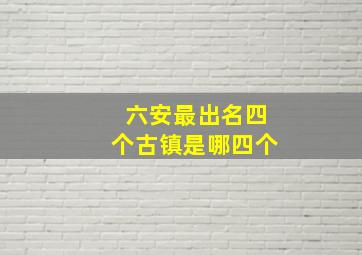 六安最出名四个古镇是哪四个