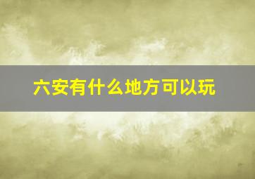 六安有什么地方可以玩