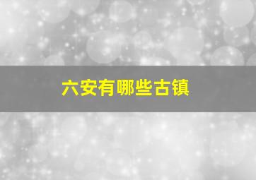 六安有哪些古镇