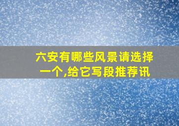 六安有哪些风景请选择一个,给它写段推荐讯