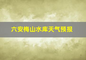 六安梅山水库天气预报