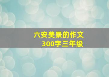 六安美景的作文300字三年级