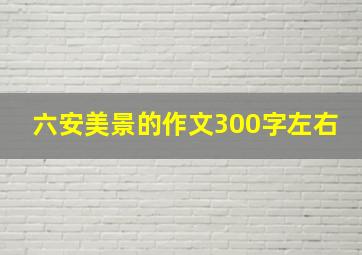 六安美景的作文300字左右