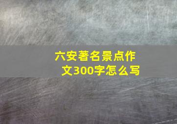 六安著名景点作文300字怎么写