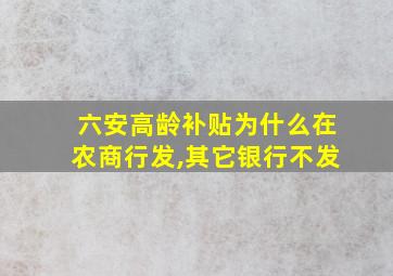 六安高龄补贴为什么在农商行发,其它银行不发