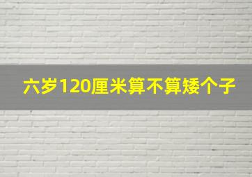 六岁120厘米算不算矮个子