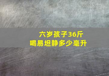 六岁孩子36斤喝易坦静多少毫升