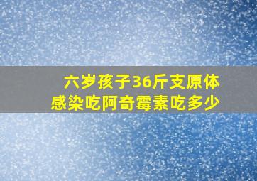 六岁孩子36斤支原体感染吃阿奇霉素吃多少