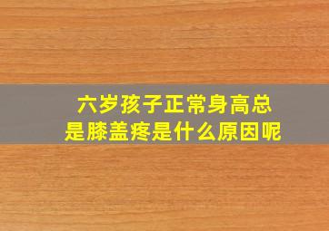 六岁孩子正常身高总是膝盖疼是什么原因呢