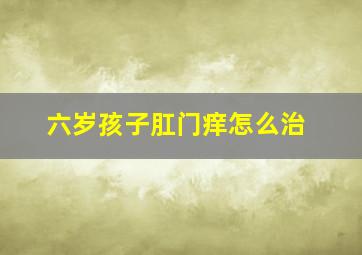 六岁孩子肛门痒怎么治