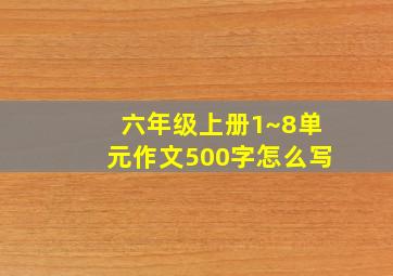 六年级上册1~8单元作文500字怎么写