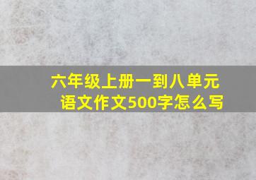 六年级上册一到八单元语文作文500字怎么写