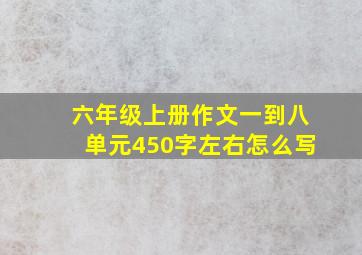 六年级上册作文一到八单元450字左右怎么写