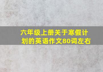 六年级上册关于寒假计划的英语作文80词左右