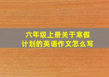 六年级上册关于寒假计划的英语作文怎么写