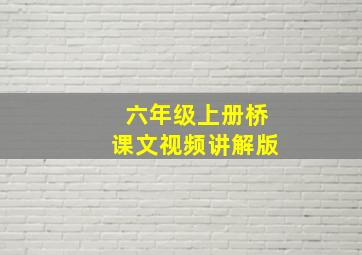 六年级上册桥课文视频讲解版