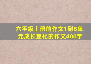 六年级上册的作文1到8单元成长变化的作文400字